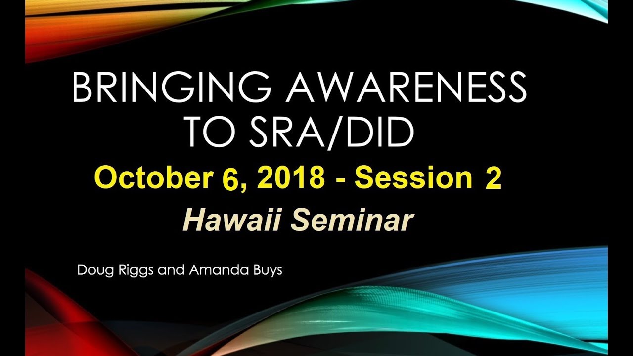 Bringing Awareness to SRA/DID Seminar - Hawaii 2018 - Session 6
