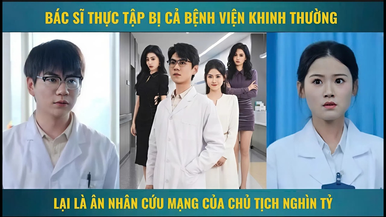 Bác sĩ thực tập bị cả bệnh viện khinh thường lại là ân nhân cứu mạng của chủ tịch nghìn tỷ