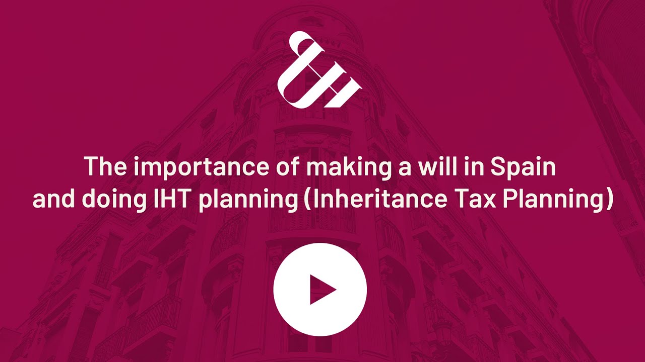 The importance of making a will in Spain and doing IHT planning (Inheritance Tax Planning)
