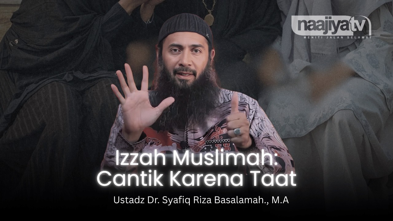 IZZAH SEORANG MUSLIMAH YAKNI CANTIK KARENA TAAT - Ustadz Dr. Syafiq Riza Basalamah., M.A