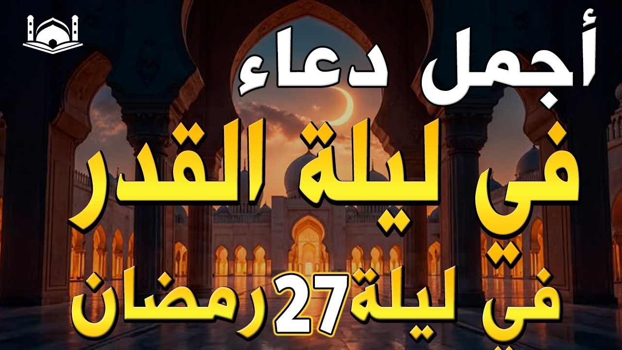 دعاء ليلة القدر ليلة الثلاثاء 27 رمضان 2026 مكتوب كامل | دعاء ليلة القدر المستجاب لجلب الرزق والفرج