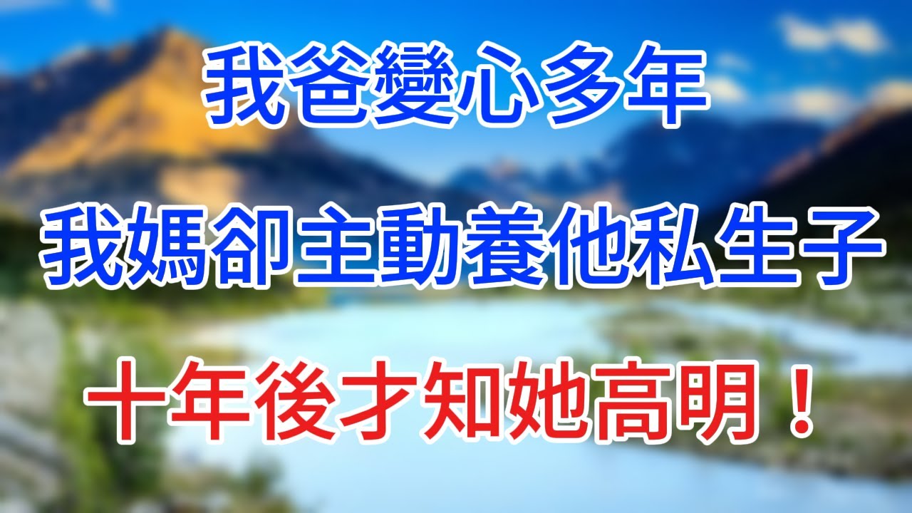 我爸變心多年，我媽卻主動養他私生子，十年後才知她高明！ #情感故事 #生活經驗  #為人處世  #老年生活#心聲新語