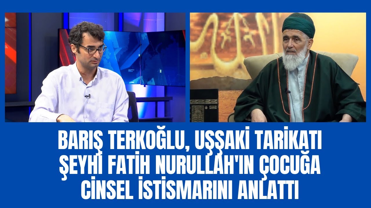 Barış Terkoğlu, Uşşaki Tarikatı şeyhi Fatih Nurullah'ın çocuğa cinsel istismarını anlattı