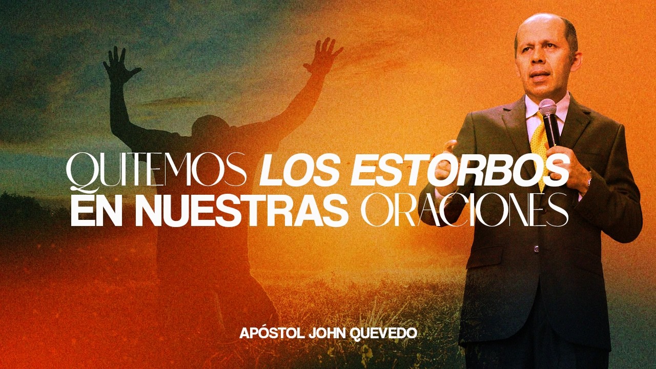 QUITEMOS LOS ESTORBOS EN NUESTRAS ORACIONES I Ap&oacute;stol John Quevedo