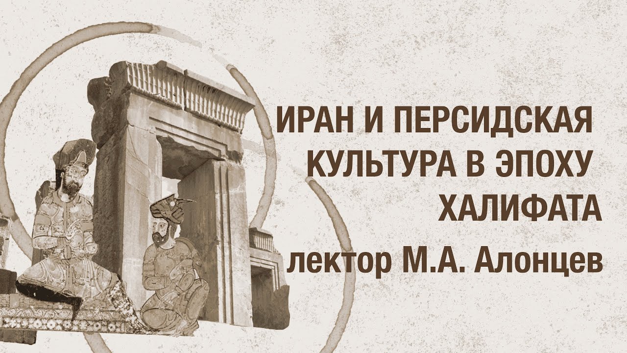 Иран и персидская культура в эпоху арабского Халифата / Лекция Максима Алонцева