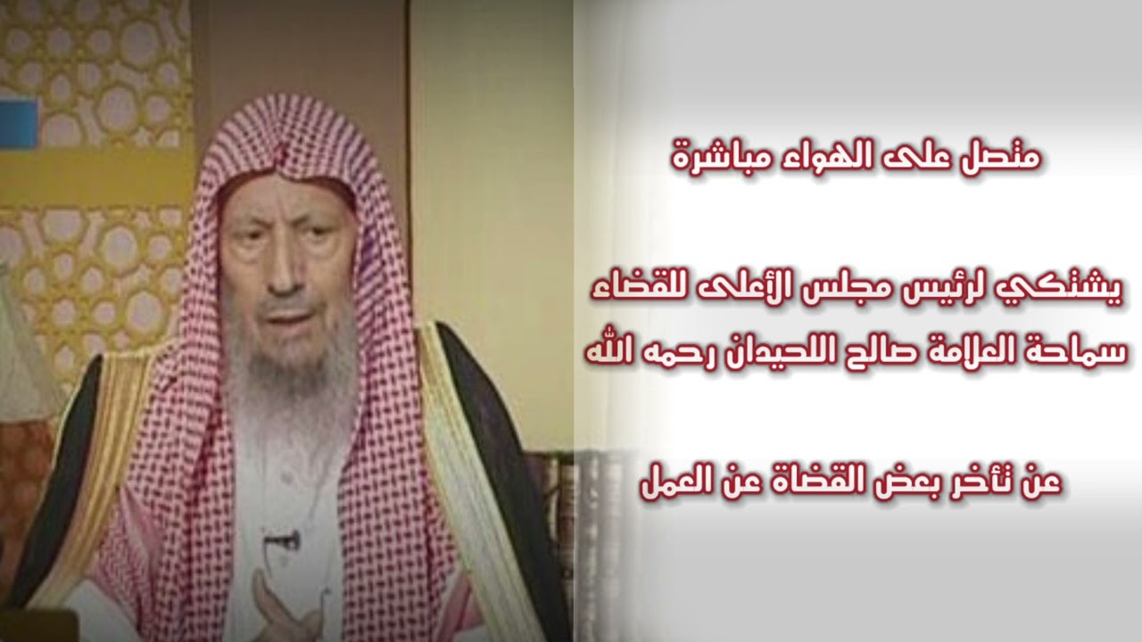 متصل على الهواء مباشرة / يشتكي لرئيس مجلس الأعلى للقضاء العلامة اللحيدان عن تأخر بعض القضاة عن العمل