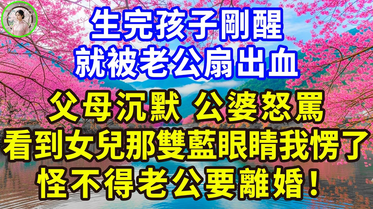 生完孩子剛醒，就被老公扇出血，父母沉默，公婆怒罵，看到女兒那雙藍眼睛我愣了，怪不得老公要離婚！#感人故事 #人生哲学 #生活經驗 #情感故事 #故事
