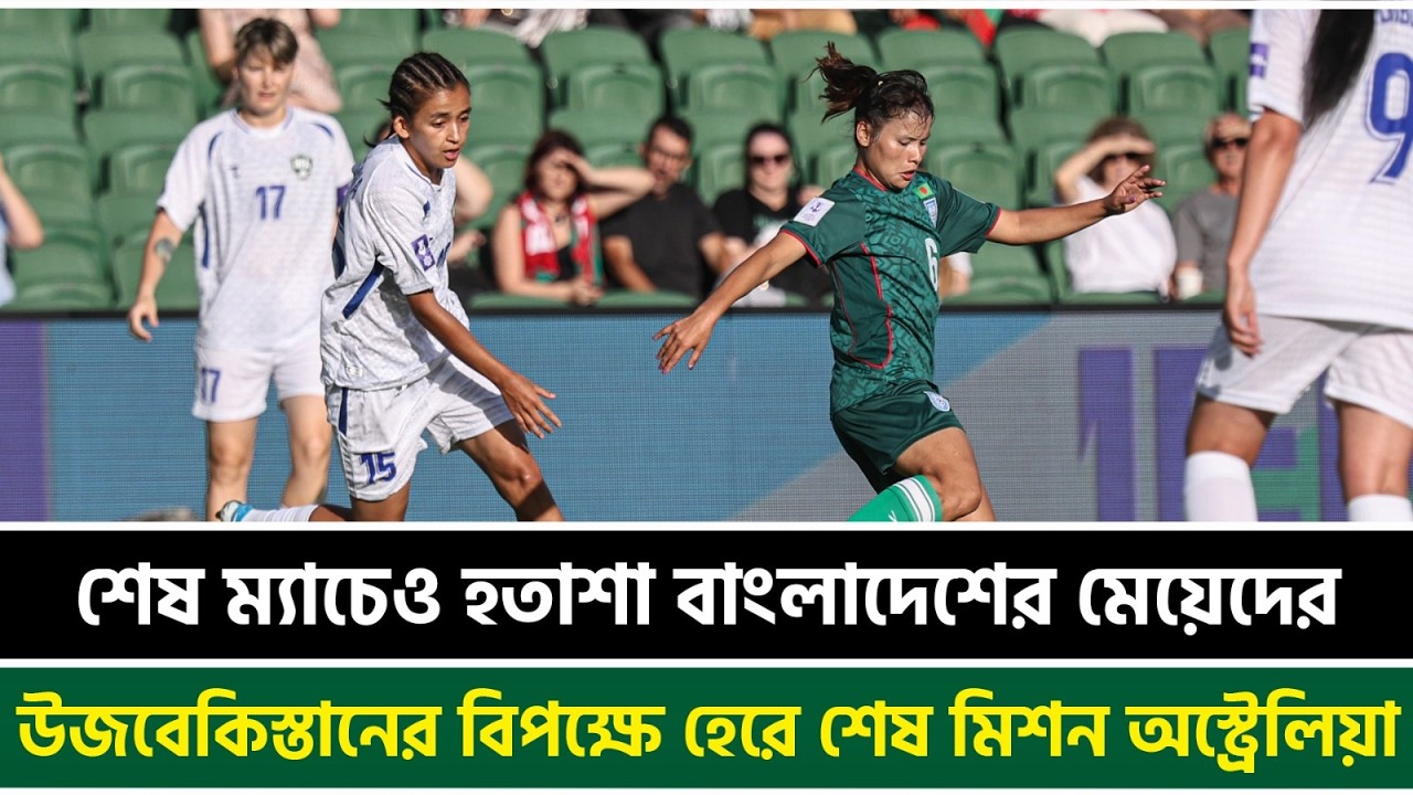 শেষ ম্যাচেও হতাশা বাংলাদেশের মেয়েদের, উজবেকিস্তানের বিপক্ষে হেরে শেষ মিশন অস্ট্রেলিয়া