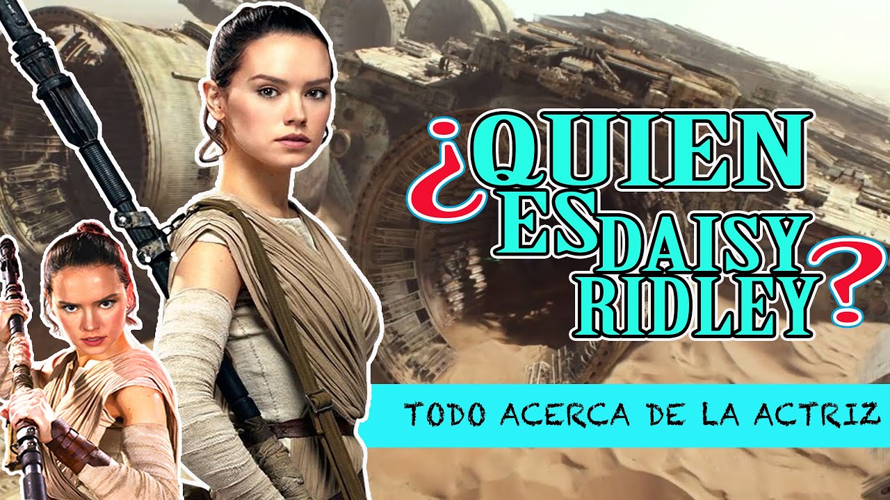 ¿Quien es Daisy Ridley? | Todo acerca de la actriz (Rey en Star wars the force awakens)