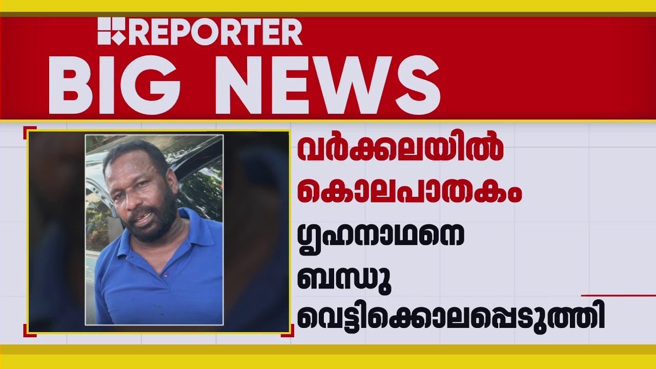 വർക്കലയിൽ ​ഗൃഹനാഥനെ ബന്ധു വെട്ടിക്കൊലപ്പെടുത്തി | Varkala