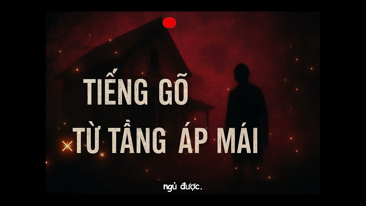 TIẾNG GÕ TỪ TẦNG ÁP MÁI — Truyện Ma Rợn Người Không Dành Cho Người Yếu Tim