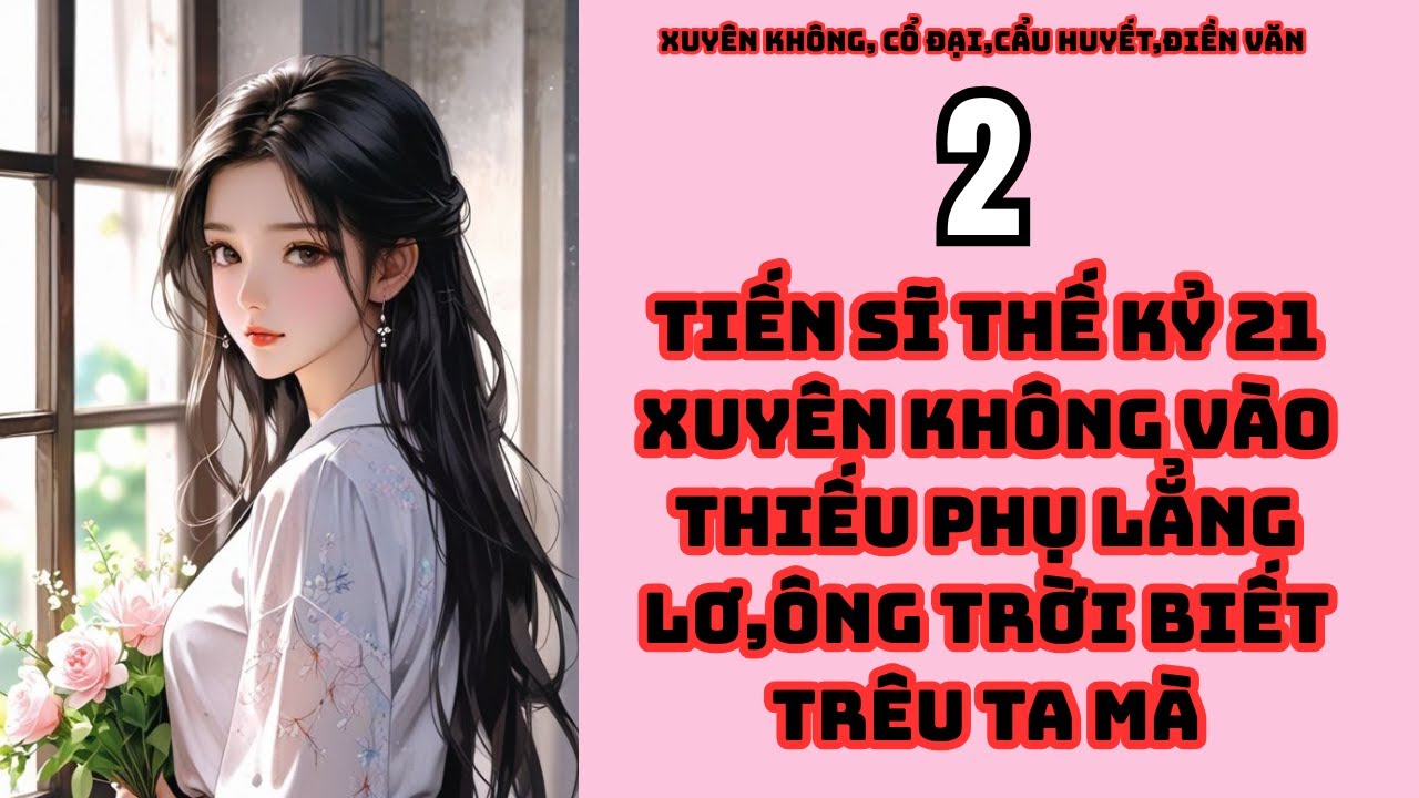 tập 2  TIẾN SĨ THẾ KỶ 21 XUYÊN KHÔNG VÀO THIẾU PHỤ LẲNG LƠ,ÔNG TRỜI BIẾT TRÊU TA MÀ,XUYÊN KHÔNG