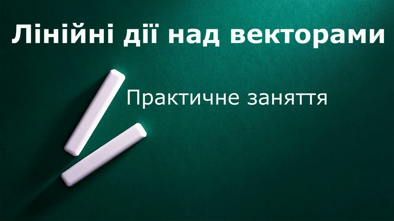 Лінійні дії над векторами  Практика
