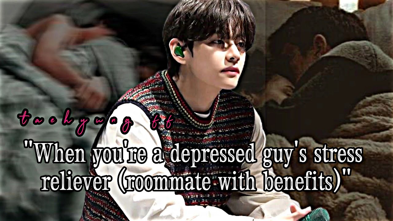 when you're a depressed guy's stress reliever ( roommate with benefits)