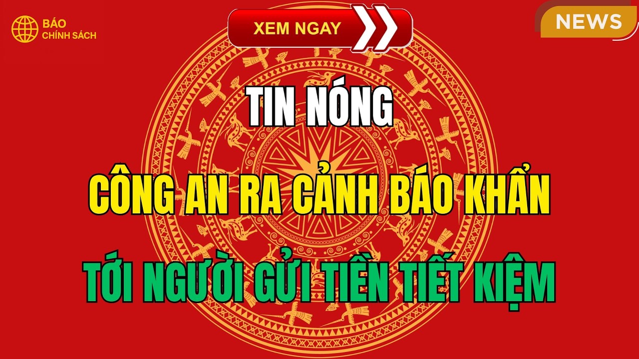 Tin nóng: Công an ra cảnh báo khẩn tới người gửi tiền tiết kiệm