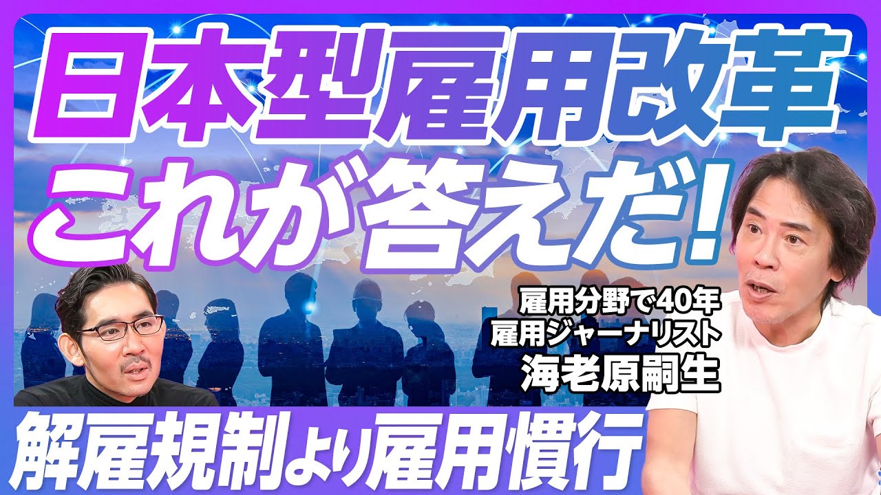 【日本型雇用改革のすべて】専門家の説明が下手／なぜ日本で解雇は難しいか／外資は解雇できる理由／大企業解雇の抜け道／労働者不足のウソ／２つのジョブ型／リスキリングの嘘／非正規の待遇アップ策【海老原嗣生】