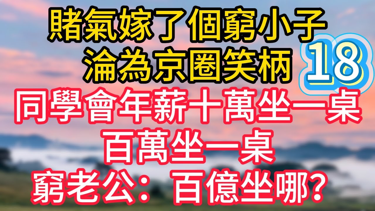 第十八集：賭氣嫁了個窮小子，淪為京圈笑柄，同學會年薪十萬坐一桌，百萬坐一桌，窮老公：百億坐哪？#故事#言情小說#一口氣看完#爽文