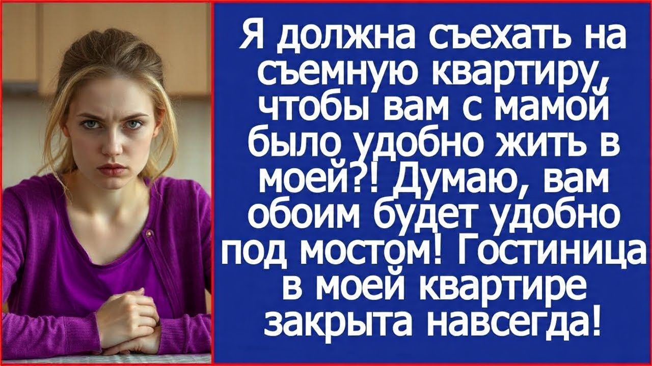 Я должна съехать на съемную квартиру, чтобы вам с мамой было удобно жить в моей?