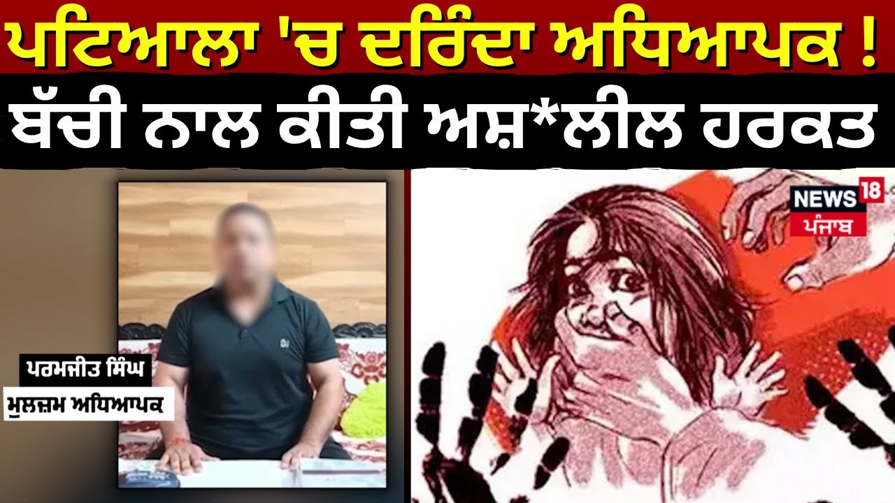 Patiala 'ਚ ਦਰਿੰਦਾ ਅਧਿਆਪਕ! ਚੌਥੀ ਕਲਾਸ ਦੀ ਬੱਚੀ ਨਾਲ ਕੀਤੀ ਅਸ਼**ਲੀਲ ਹਰਕਤ | News18 Punjab