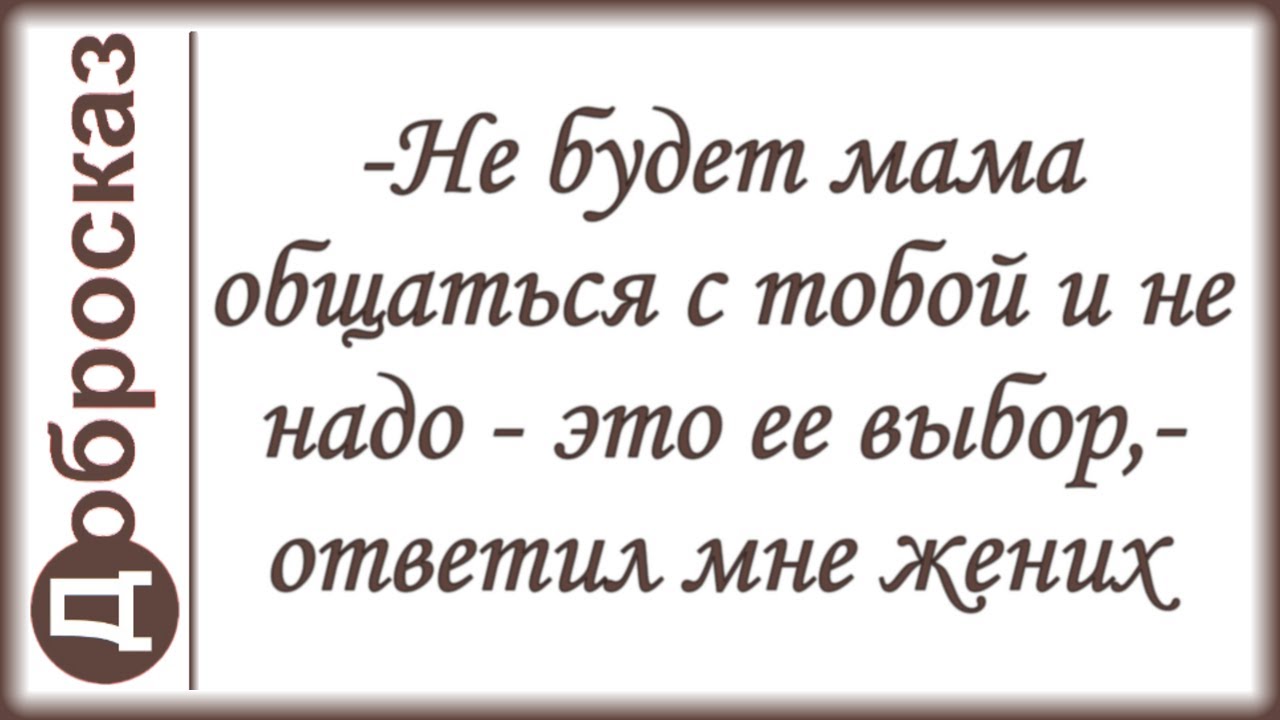 -Не будет мама общаться с тобой и не надо - это ее выбор,- ответил мне жених