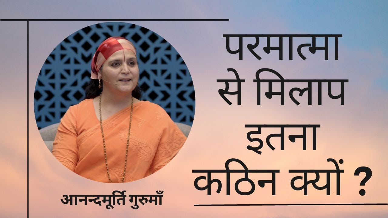 परमात्मा से मिलाप इतना कठिन क्यों ? | आनन्दमूर्ति गुरुमाँ