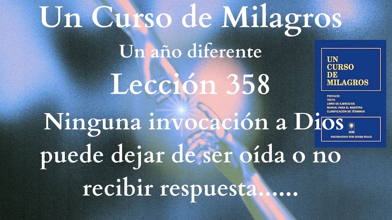 UCDM lección 358. Ninguna invocación a Dios puede dejar de ser oídao no recibir respuesta.....