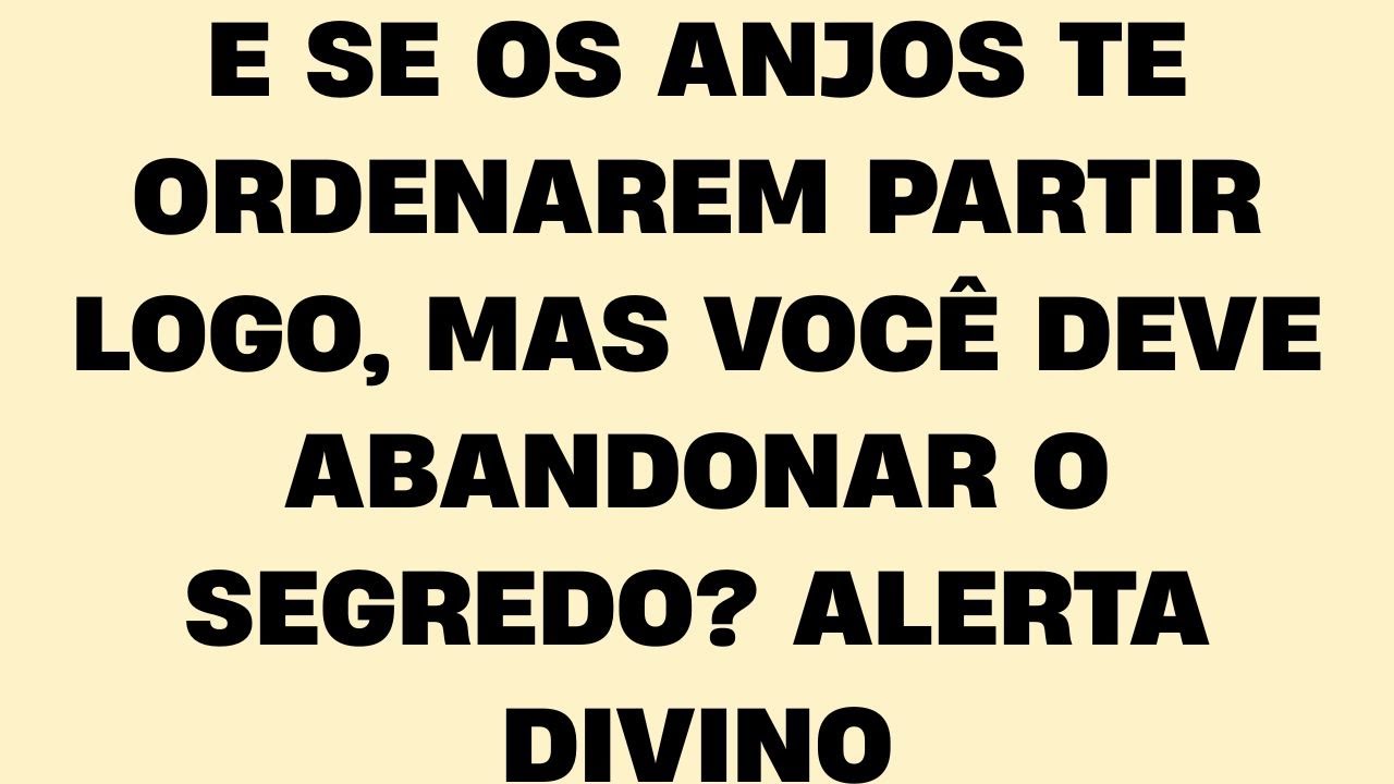 E SE OS ANJOS TE ORDENAREM PARTIR LOGO, MAS VOCÊ DEVE ABANDONAR O SEGREDO? ALERTA DIVINO