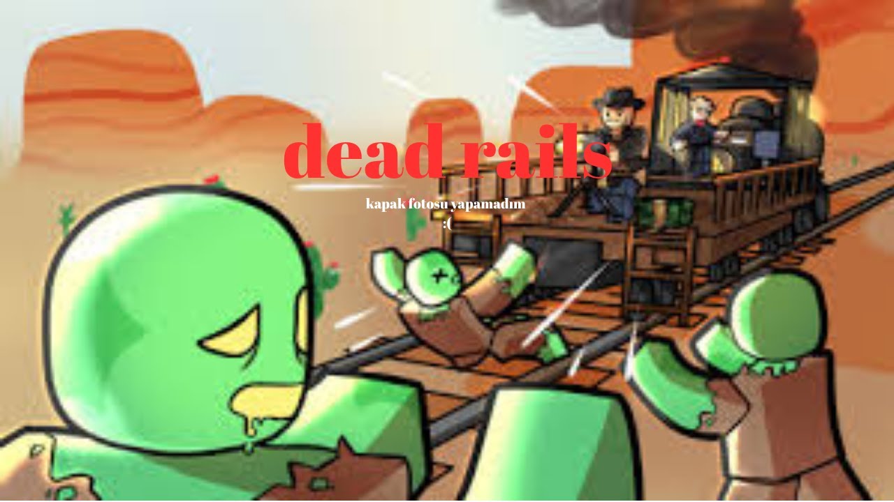 dead rails (çok geç atılan video)