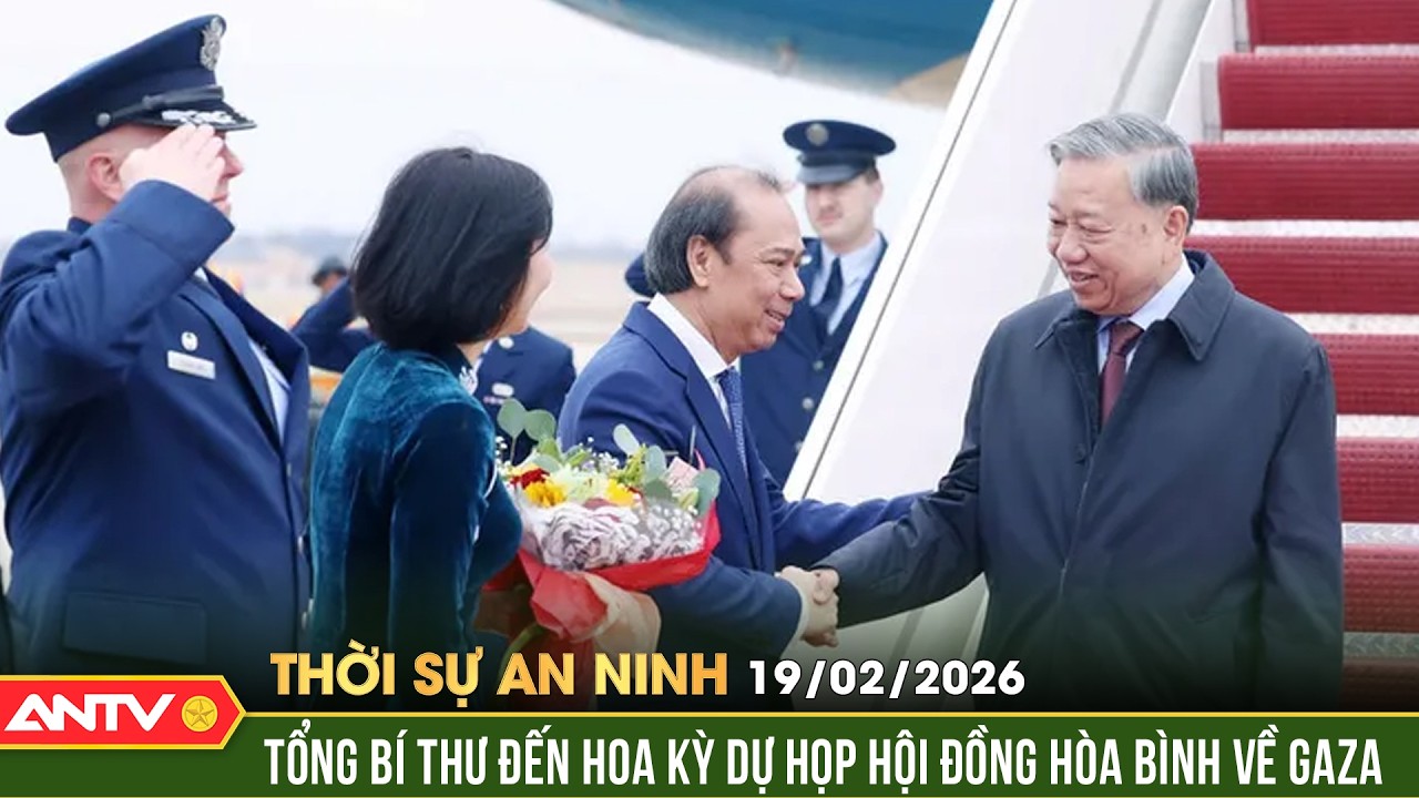 Thời sự an ninh ngày 19/2 (Mùng 3 Tết): Tổng Bí thư đến Hoa Kỳ dự họp Hội đồng Hòa bình về Gaza|ANTV