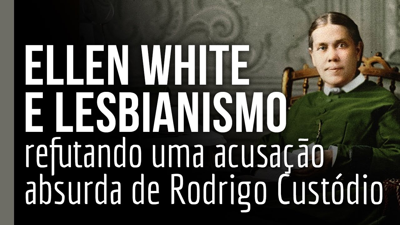 Ellen White e lesbianismo: refutando uma acusação absurda de Rodrigo Custódio | Pr. Sérgio Monteiro