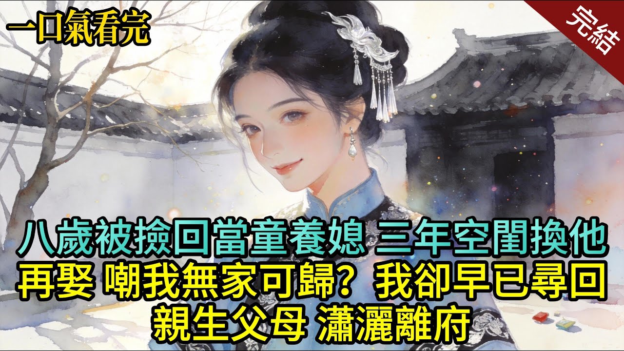 八歲被撿回當童養媳，三年空寡換他再娶，嘲我無家可歸？我卻早已尋回親生父母，瀟灑回府#小说 #爽文  #大女主 #完结文 #一口气看完 #愛情