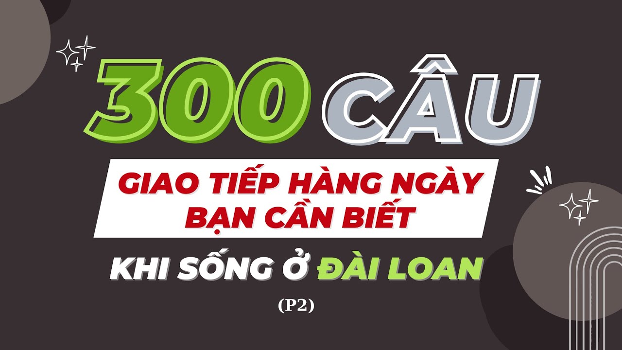 300 CÂU GIAO TIẾP HÀNG NGÀY BẠN CẦN BIẾT KHI SỐNG Ở ĐÀI LOAN P2