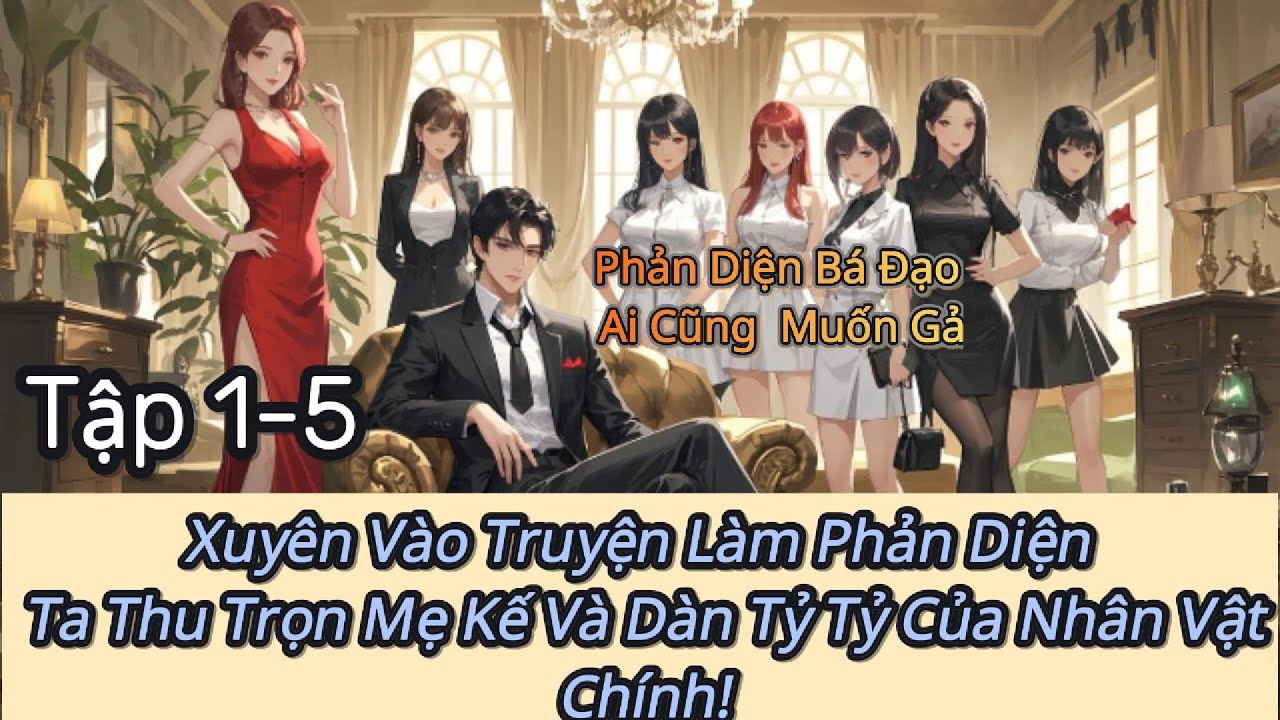 Xuyên Vào Truyện Làm Phản Diện, Ta Thu Trọn Mẹ Kế Và Dàn Tỷ Tỷ Của Nhân Vật Chính! Full Tập 1-5 |