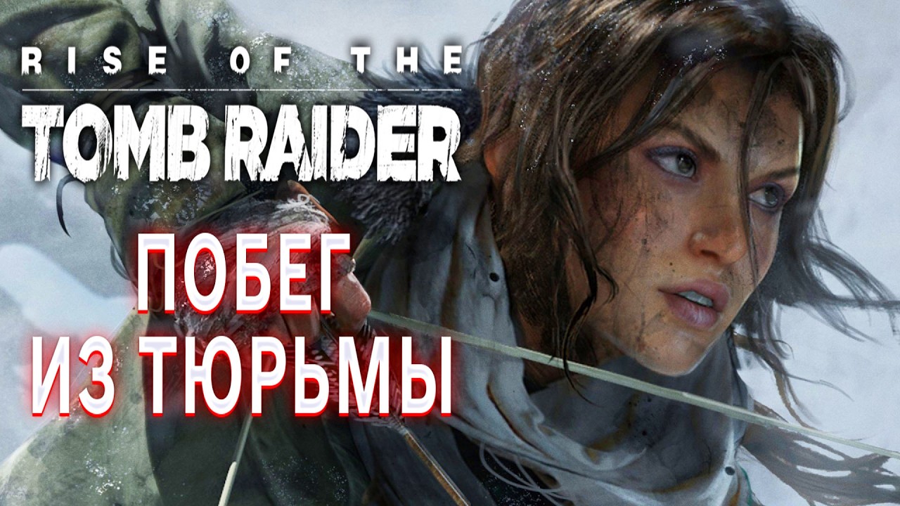 RISE OF THE TOMB RAIDER ПРОХОЖДЕНИЕ ИГРЫ ТОМБ РАЙДЕР ПОБЕГ ИЗ ТЮРЬМЫ