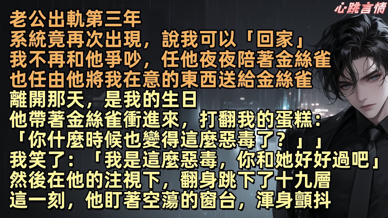 老公出軌第三年，周序夜夜陪著金絲雀，還當著我的面把我在意的東西全送她。可是八年前，系統把我帶來這世界，救贖少年周序陪他還債度過低谷。六年的愛情，我放棄回家卻換來這個結果，在他還來不及反應時，我翻身跳下