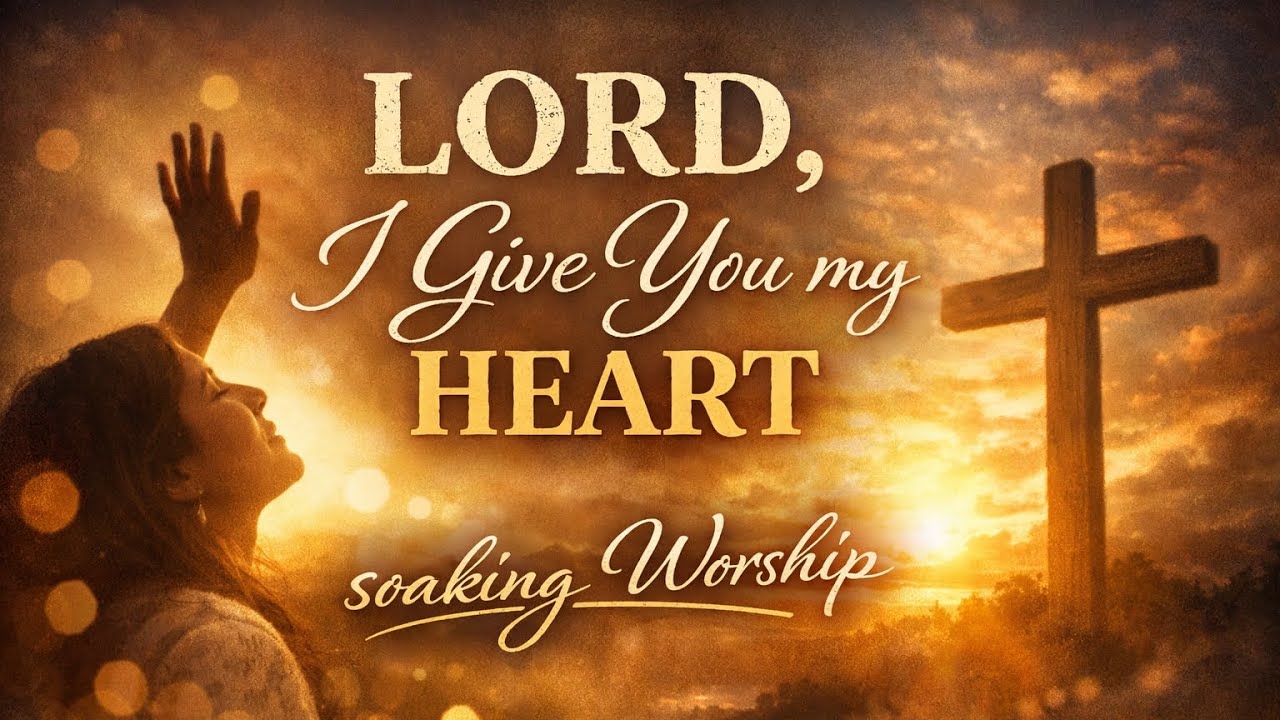 LORD, I Give You My Heart | Deep Soaking Worship for Prayer, Healing & Quiet Time