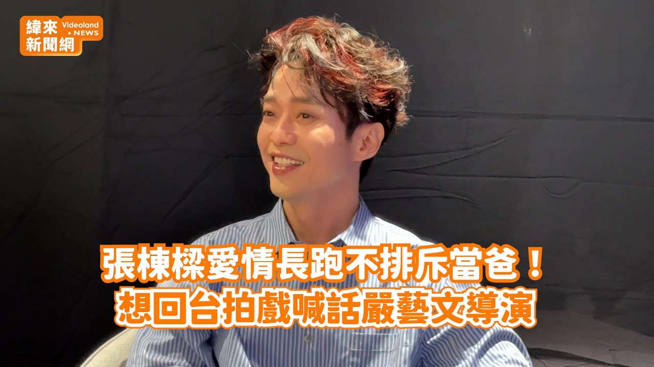 張棟樑愛情長跑不排斥當爸！ 想回台拍戲喊話嚴藝文導演@videolandnews