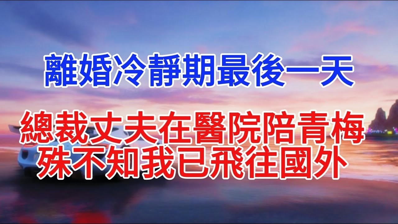 離婚冷靜期最後一天，總裁丈夫在醫院陪青梅，殊不知我已飛往國外#小說推文 #故事分享 #情感故事