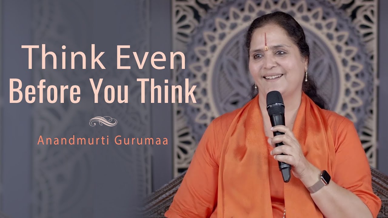 Think Even Before You Think! Anandmurti Gurumaa