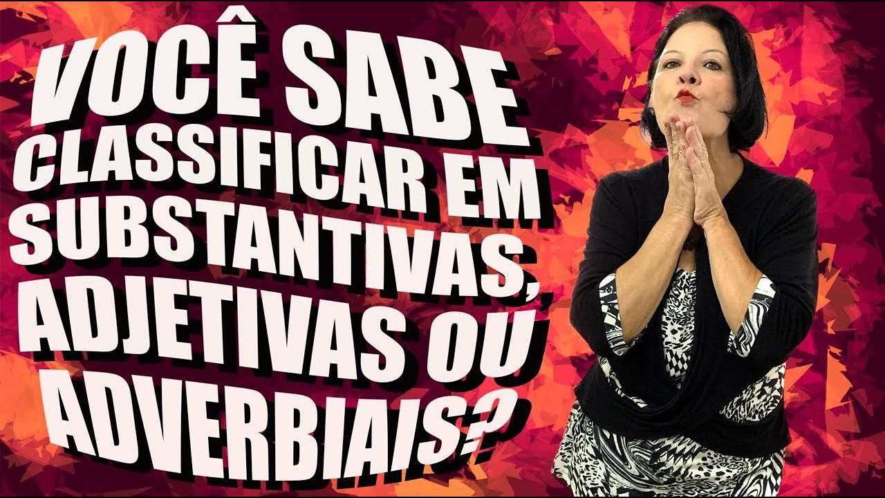 VOCÊ SABE CLASSIFICAR EM SUBSTANTIVAS ADJETIVAS OU ADVERBIAIS?
