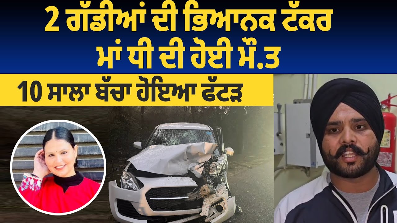 2 ਗੱਡੀਆਂ ਦੀ ਭਿਆਨਕ ਟੱ*ਕਰ, ਮਾਂ ਧੀ ਦੀ ਹੋਈ ਮੌ/ਤ, 10 ਸਾਲਾ ਬੱਚਾ ਹੋਇਆ ਫੱ/ਟੜ