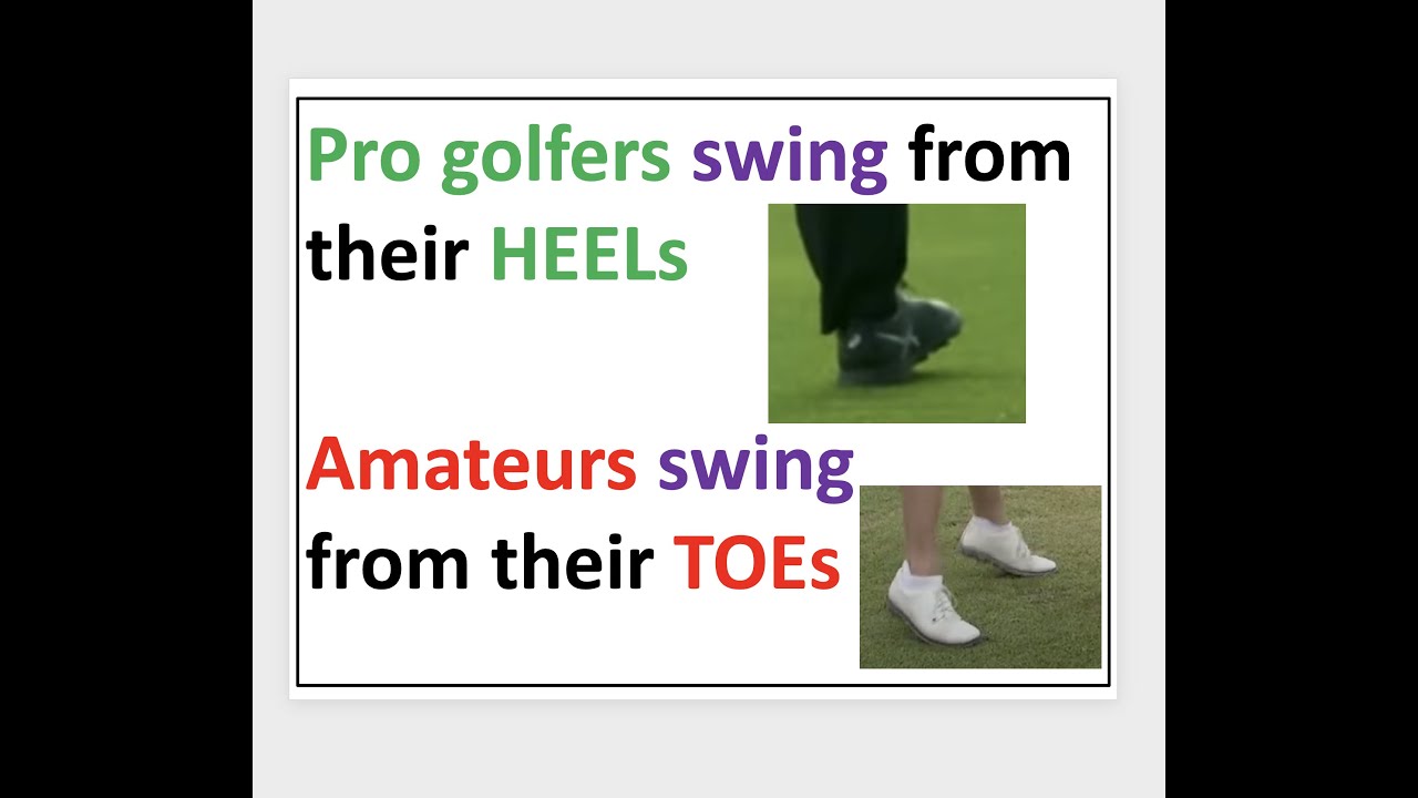 Pro golfers swing from their HEELs, amateurs swing from their TOEs