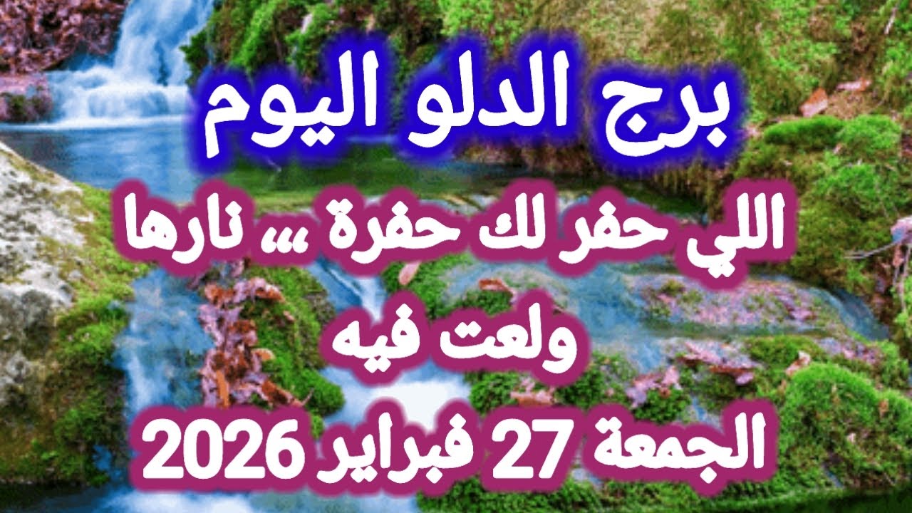 توقعات برج الدلو اليوم 💦 إللي حفر لك حفرة ،،، نارها ولعت فيه👈 الجمعة 27 فبراير 2026
