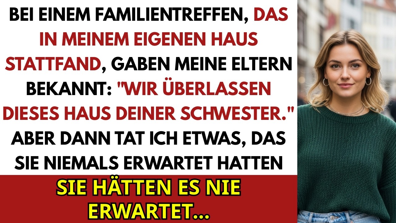 Bei Einem Familientreffen Sagten Meine Eltern &bdquo;Wir Geben Dieses Haus Deiner Schwester.&ldquo; Also Ich...