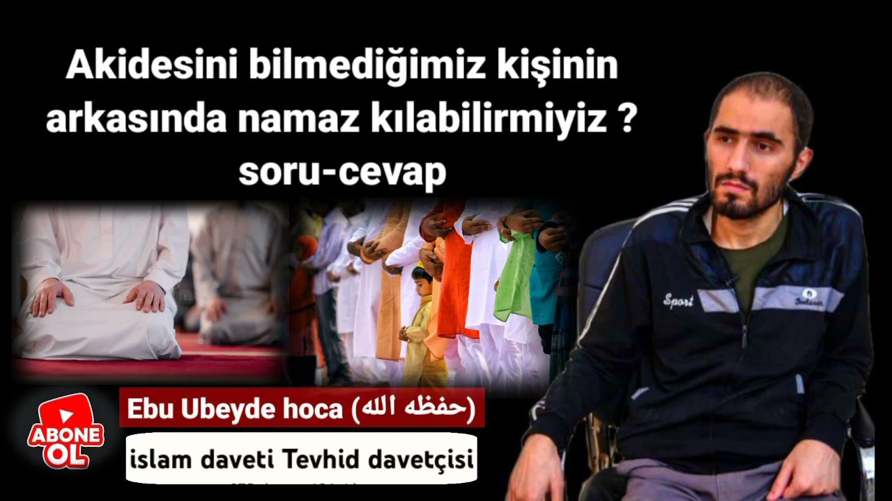 Ebu ubeyde hoca akidesini bilmediğimiz kişinin arkasında namaz kılabilirmiyiz?  soru-cevap