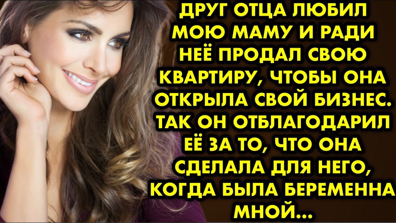 Друг отца любил мою маму и ради неё продал свою квартиру, чтобы она открыла свой бизнес. Так он…