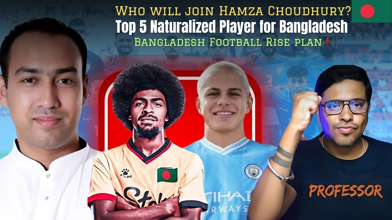 🔴Top 5 Next Naturalized Player for Bangladesh Football with Hamza Choudhry?
