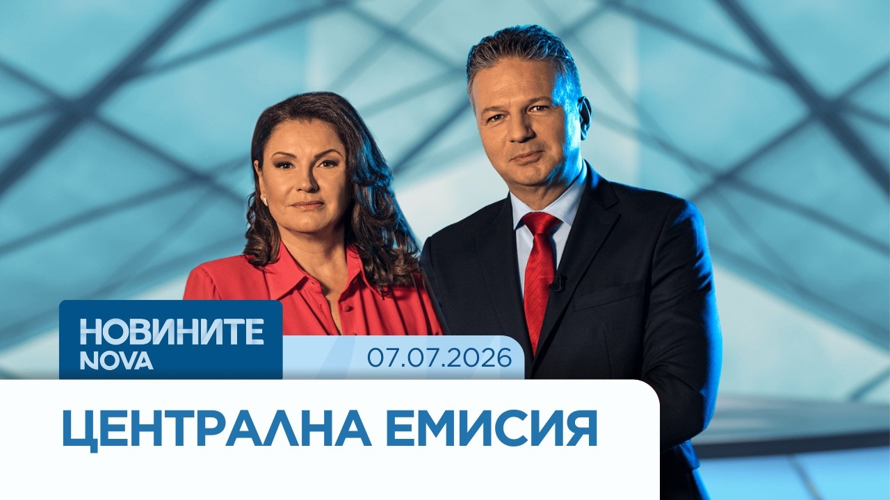Новините на NOVA | Централна емисия | 07 юли 2026