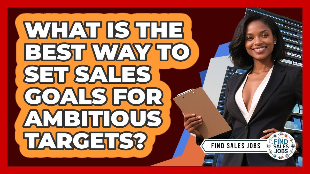 What Is The Best Way To Set Sales Goals For Ambitious Targets? - Find Sales Jobs