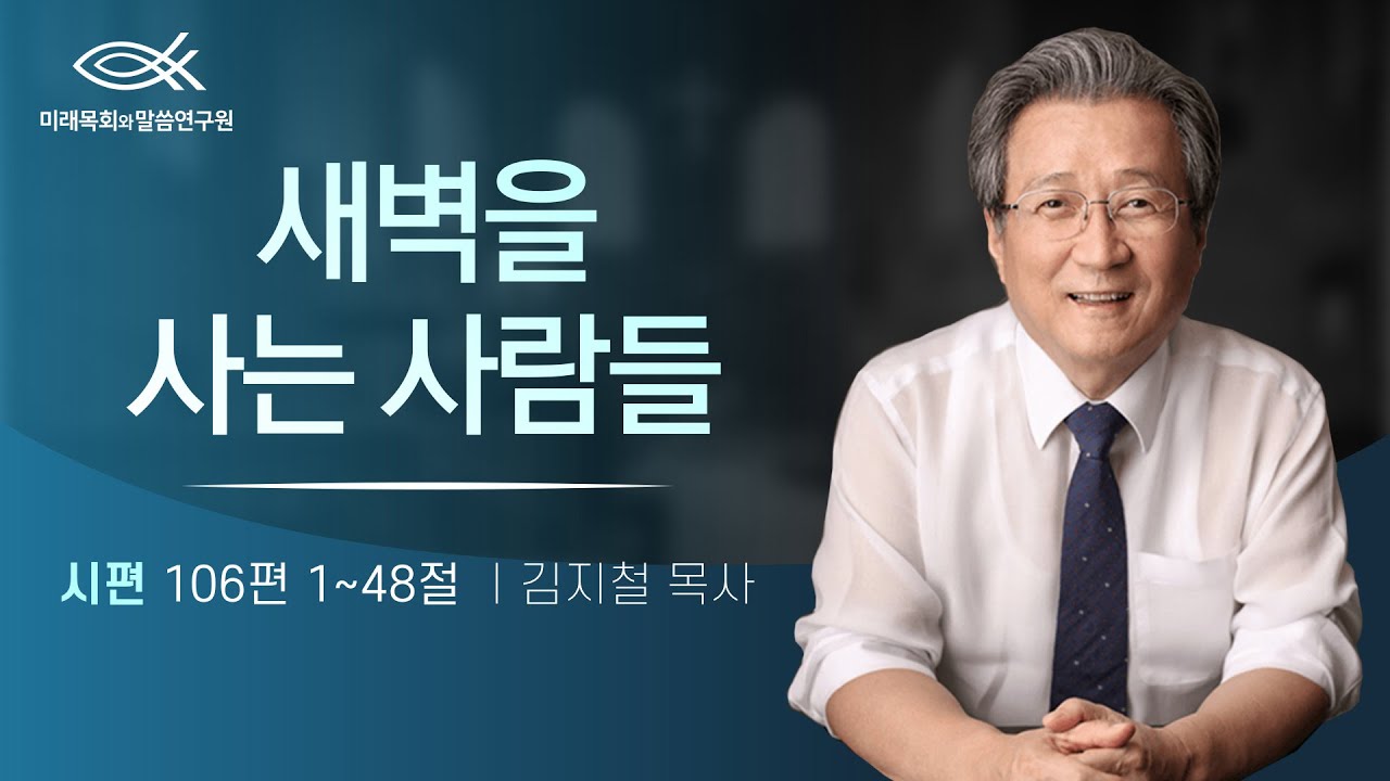 새벽을 사는 사람들 | 김지철 목사 | 시편강해 | 시편 106편